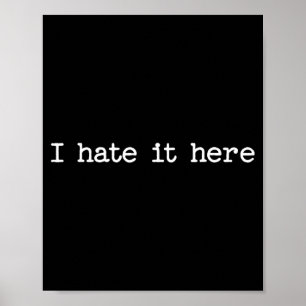 I Hate It Here Sarcastic Quote Work Saying Snarky Poster