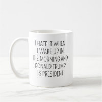 I Hate It When I Wake Up In Morning Trump Is Presi