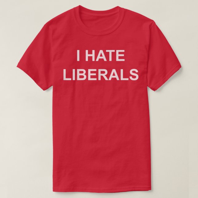 I Hate Liberals Pro Conservative Republican s  T-Shirt (Design Front)