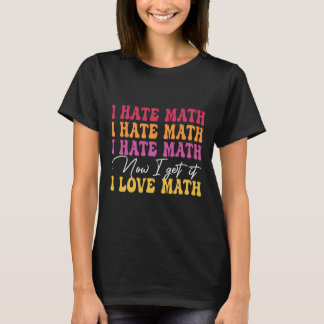 I Hate Math Now I Get It I Love Math Epiphany Stem T-Shirt