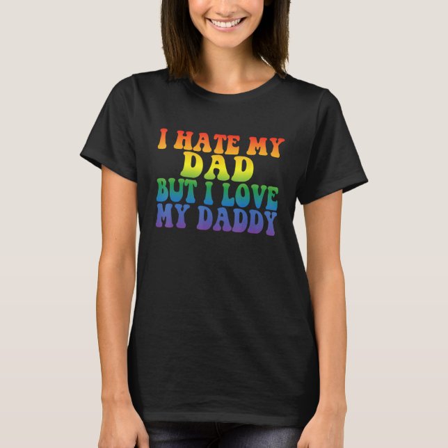 I Hate My Dad But I Love My Daddy Gay Couple LGBT  T-Shirt (Front)