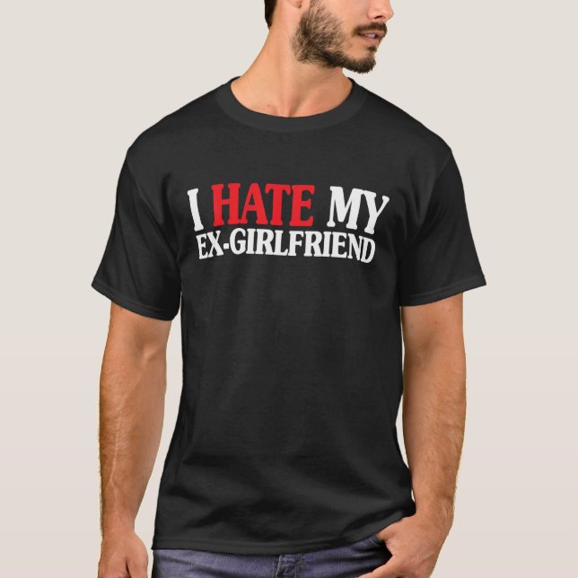 I HATE MY EX GIRLFRIEND Funny My I Hate My EX GF T-Shirt (Front)