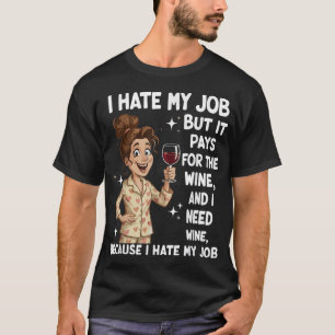 I Hate My Job But It Pays For The Wine And I Need  T-Shirt