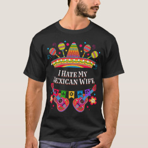 I Hate My Mexican Wife Funny Women Humour Lady Cin T-Shirt