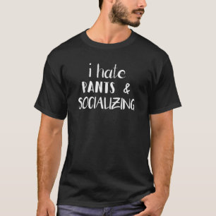 I Hate Pants And Socialising Funny Sarcasm Gift Id T-Shirt