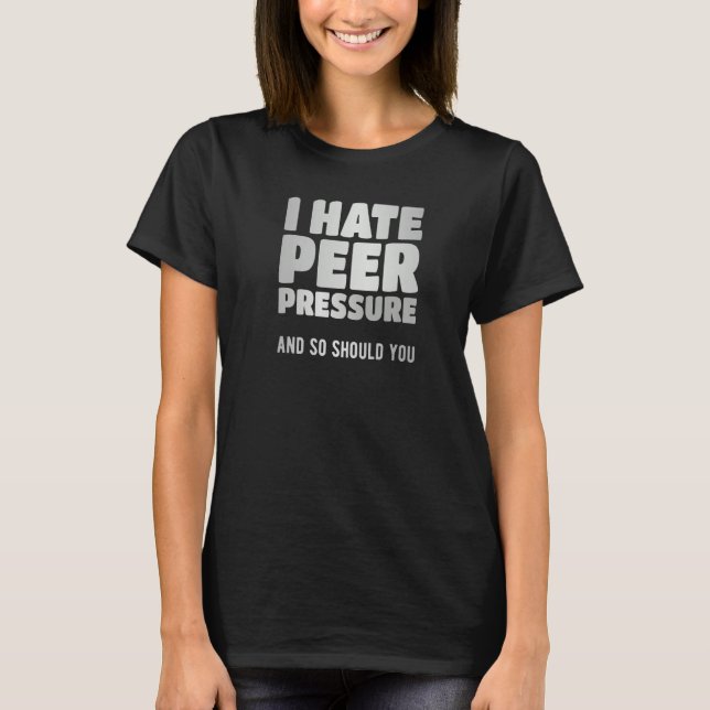 I hate peer pressure and so should you   T-Shirt (Front)