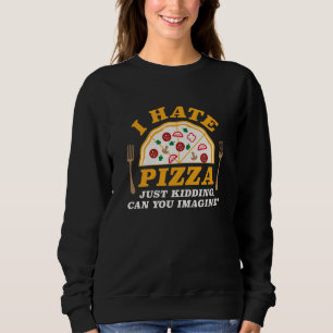 I Hate Pizza Just Kidding Can You Imagine Sweatshirt