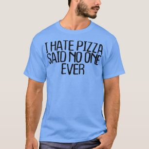 I Hate Pizza Said No One Ever Funny Sarcastic Nove T-Shirt