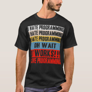 I Hate Programing Oh Wait It Works I Love Programi T-Shirt