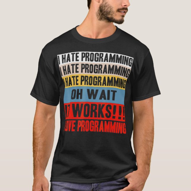 I Hate Programing Oh Wait It Works I Love Programi T-Shirt (Front)
