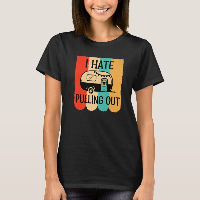 I Hate Pulling Out  Camping Retro Camper Humour Vi T-Shirt (Front)