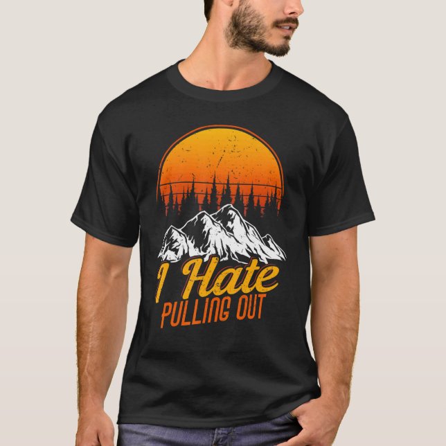 I Hate Pulling Out Camping Road Trip Travel Advent T-Shirt (Front)