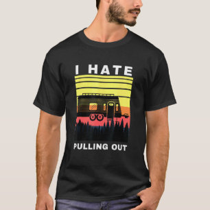 I Hate Pulling Out Camping Saying Travel Camper T-Shirt