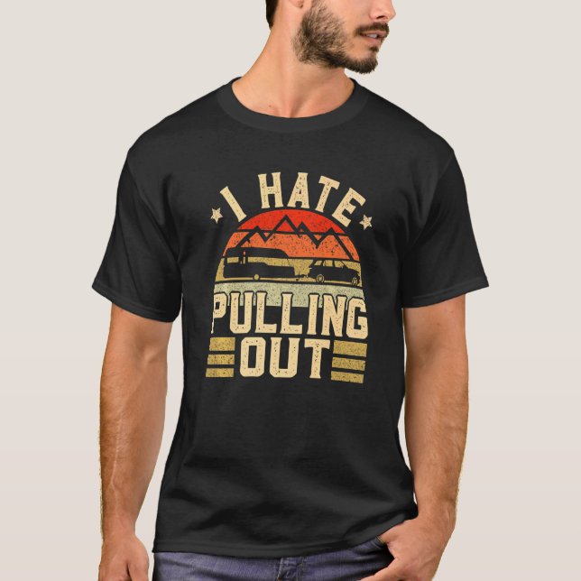 I Hate Pulling Out  Camping Trailer Travel Camper T-Shirt (Front)