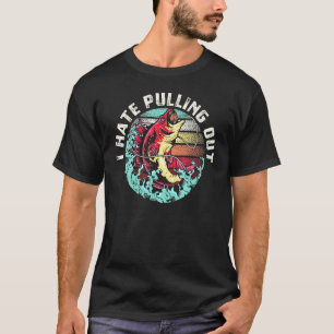 I Hate Pulling Out For A Fisherman And Fishing Or T-Shirt