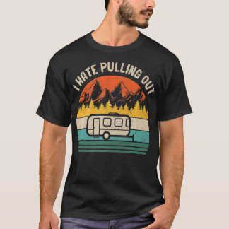 I Hate Pulling Out Funny Trailer Camper Outdoor Ca T-Shirt