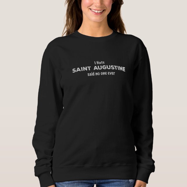 I Hate St Augustine Said No One Ever Florida Resid Sweatshirt (Front)