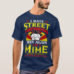 I Hate Street Performers Then Again Im a Mime so I T-Shirt