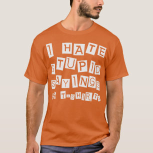 I hate stupid sayings on tshirts Sayings