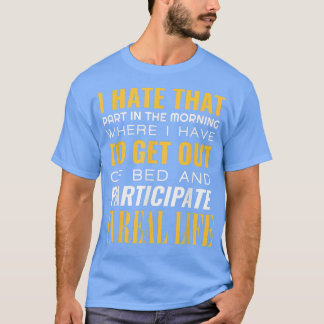 I Hate That Part In The Morning Where I Have To Ge T-Shirt