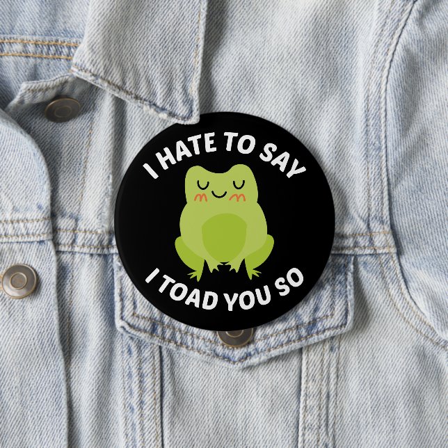 I Hate To Say I Toad You So 10 Cm Round Badge (In Situ)