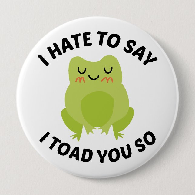 I Hate To Say I Toad You So 10 Cm Round Badge (Front)