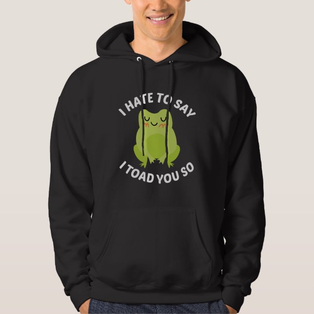 I Hate To Say I Toad You So Hoodie (Front)