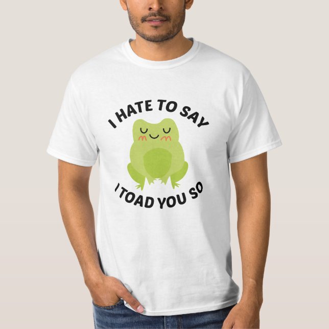 I Hate To Say I Toad You So T-Shirt (Front)