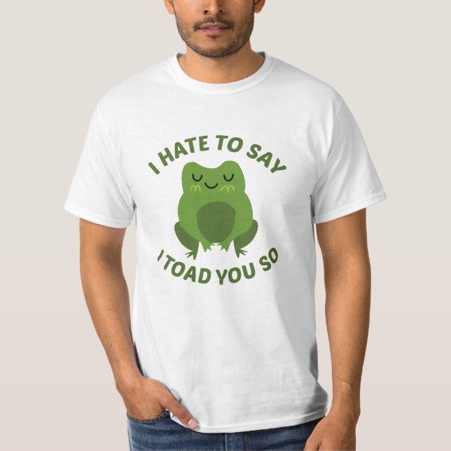 I Hate To Say I Toad You So T-Shirt (Front)
