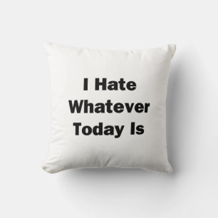 I Hate Whatever Today Is Cushion
