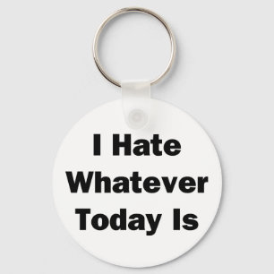 I Hate Whatever Today Is Key Ring