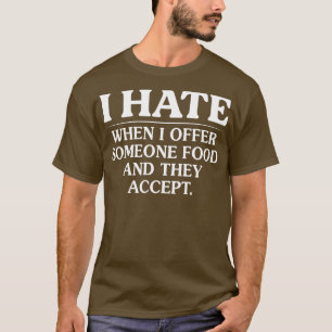 I Hate When I Offer Someone Food And They Accept T-Shirt