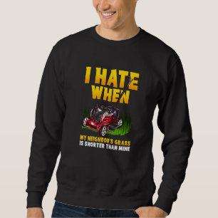 I Hate When My Neighbours Grass Is Shorter Than Mi Sweatshirt