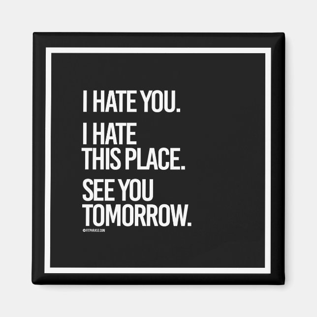 I hate you I hate this place See you Tomorrow -    Magnet (Front)