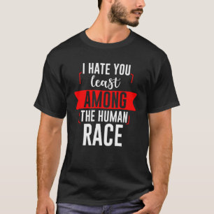 I Hate You Least Among The Human Race T-Shirt