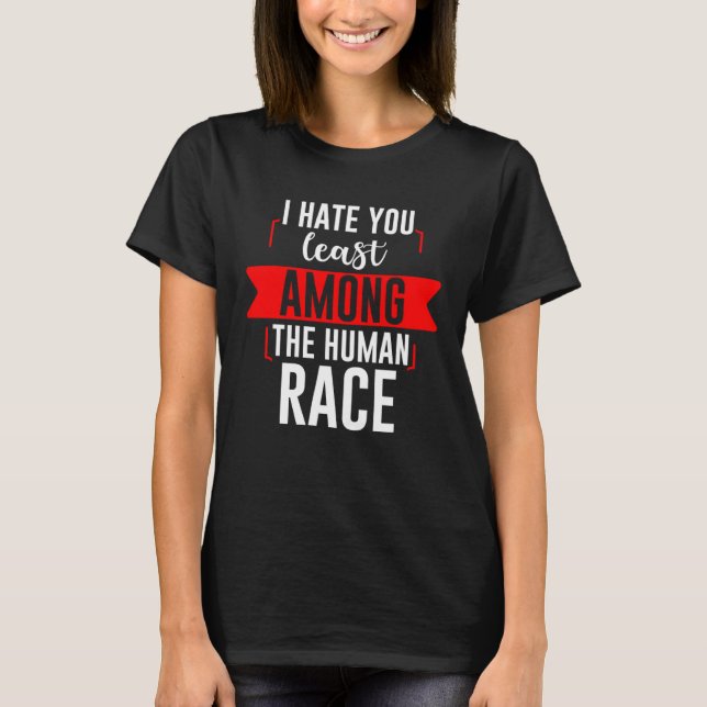 I Hate You Least Among The Human Race T-Shirt (Front)