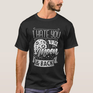 I Hate You To The Moon And Back Funny Sarcastic Gi T-Shirt