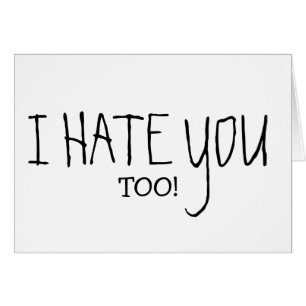 I HATE YOU TOO