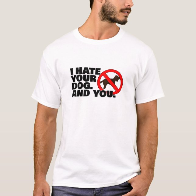 I hate your dog. And you. T-Shirt (Front)