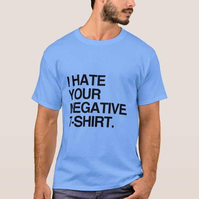 I HATE YOUR NEGATIVE T-SHIRT (Front)