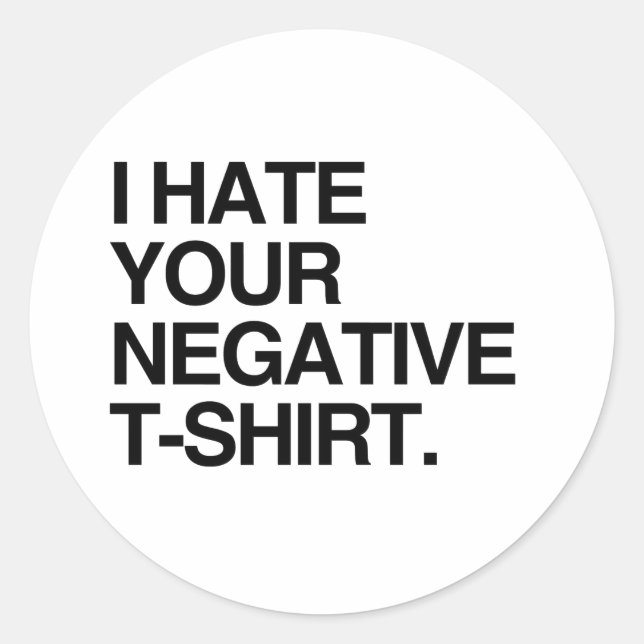 I HATE YOUR NEGATIVE T-SHIRT CLASSIC ROUND STICKER (Front)
