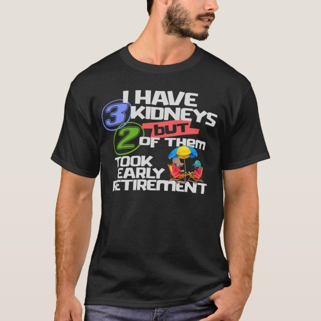 I Have 3 Kidneys 2 Took Retirement a Funny Kidney T-Shirt (Front)