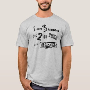 I have 3 kidneys but 2 of them are decoys T-Shirt