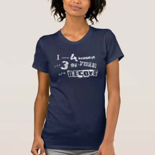 I have 4 kidneys but 3 of them are decoys T-Shirt