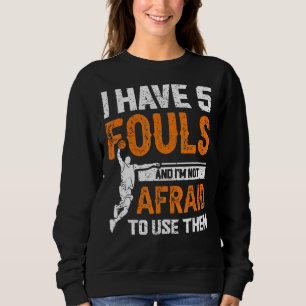 I Have 5 Fouls And Im Not Afraid To Use Them Baske Sweatshirt