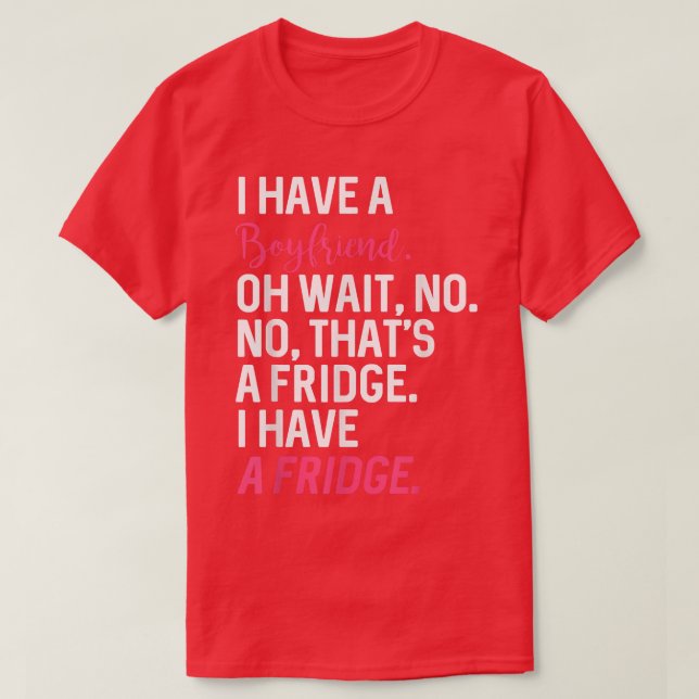 I Have A Boyfriend Oh Wait No Thats A Fridge I Hav T-Shirt (Design Front)