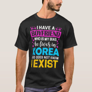 I Have A Boyfriend Who Is My Bias K-Pop Lover K-Dr T-Shirt