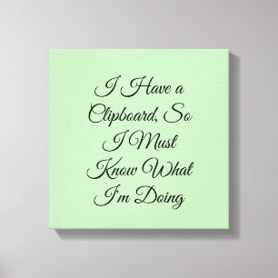 I Have a Clipboard, So I Must Know What I'm Doing Canvas Print