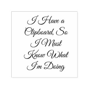 I Have a Clipboard, So I Must Know What I'm Doing Self-inking Stamp