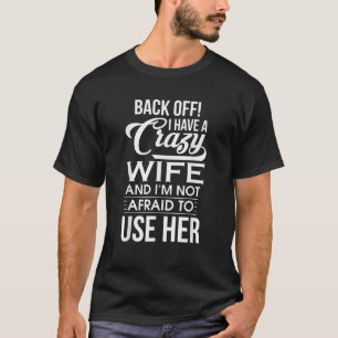 I Have A Crazy Wife I m Not Afraid To Use Her Fath T-Shirt